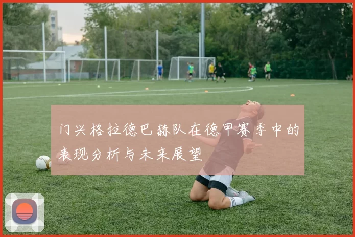 门兴格拉德巴赫队在德甲赛季中的表现分析与未来展望