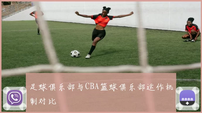 足球俱乐部与CBA篮球俱乐部运作机制对比
