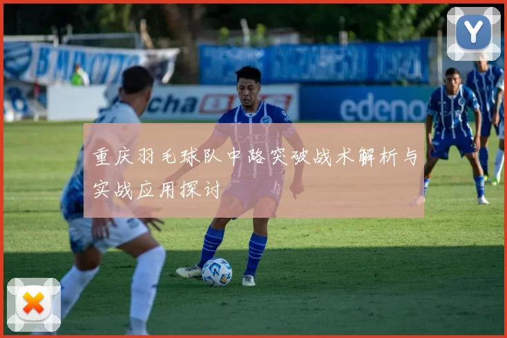 重庆羽毛球队中路突破战术解析与实战应用探讨