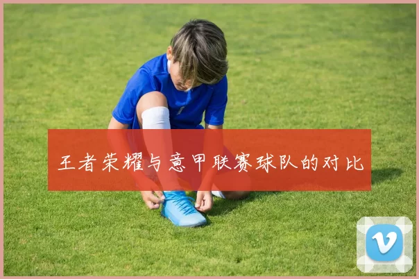 王者荣耀与意甲联赛球队的对比