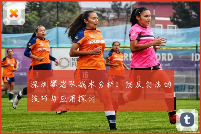 深圳攀岩队战术分析：防反打法的技巧与应用探讨