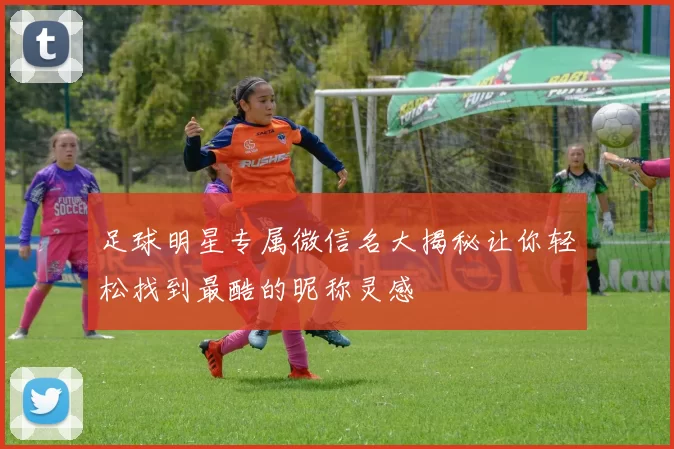 足球明星专属微信名大揭秘让你轻松找到最酷的昵称灵感