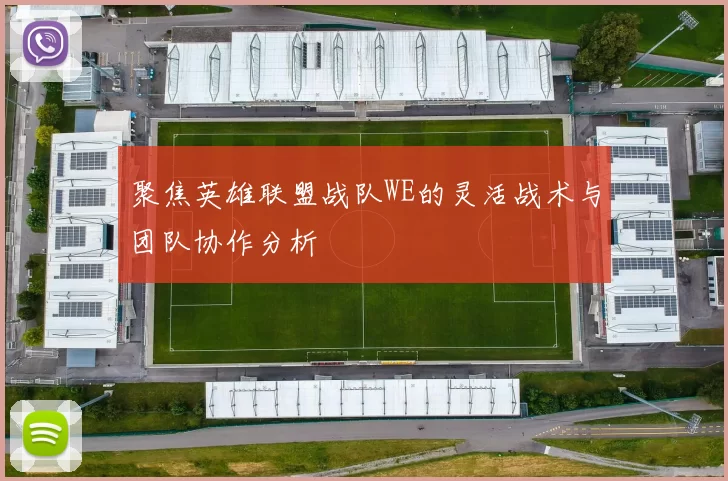 聚焦英雄联盟战队WE的灵活战术与团队协作分析