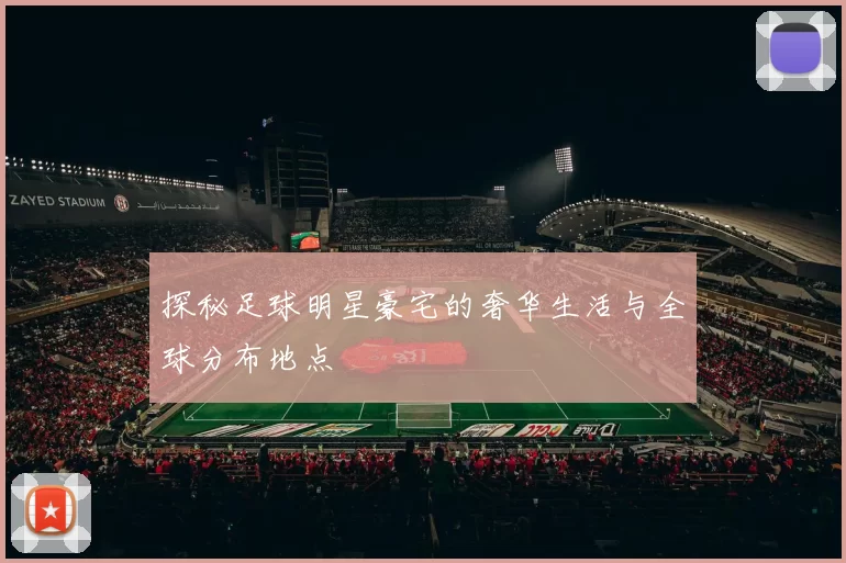 探秘足球明星豪宅的奢华生活与全球分布地点