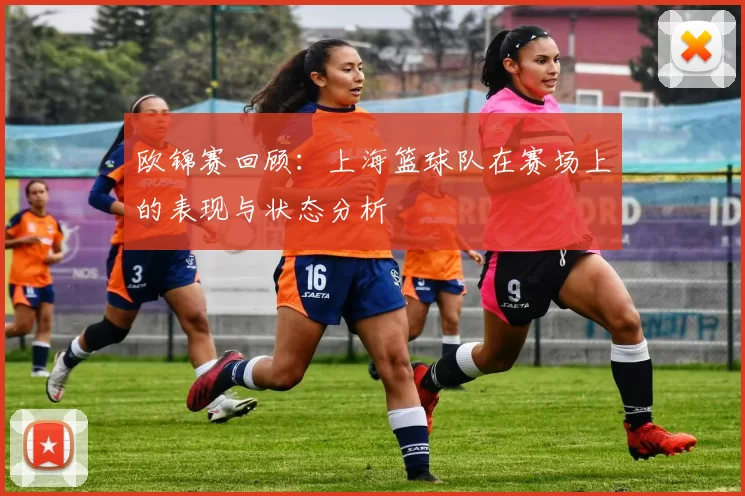 欧锦赛回顾：上海篮球队在赛场上的表现与状态分析