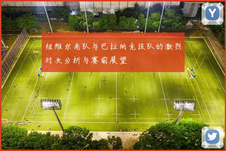 纽维尔老队与巴拉纳竞技队的激烈对决分析与赛前展望