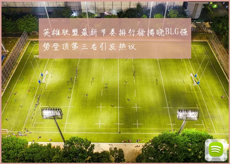 英雄联盟最新节奏排行榜揭晓BLG强势登顶第三名引发热议