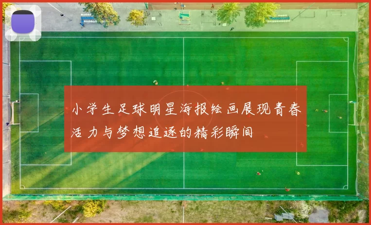 小学生足球明星海报绘画展现青春活力与梦想追逐的精彩瞬间