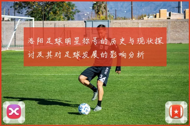 洛阳足球明星称号的历史与现状探讨及其对足球发展的影响分析