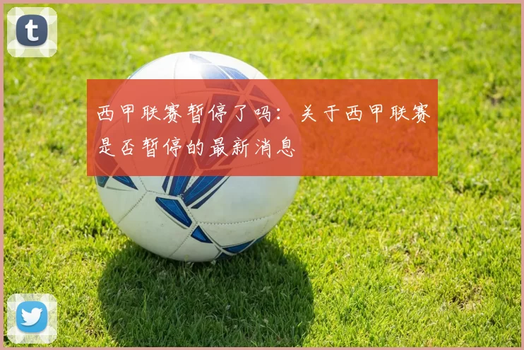 西甲联赛暂停了吗：关于西甲联赛是否暂停的最新消息