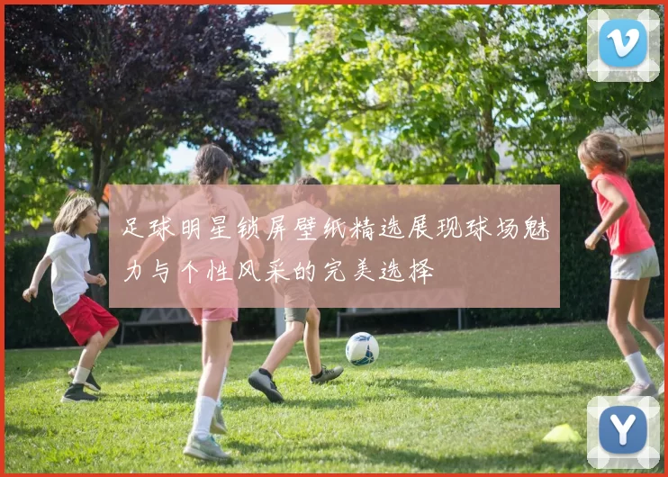 足球明星锁屏壁纸精选展现球场魅力与个性风采的完美选择