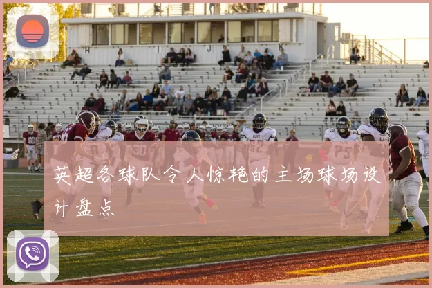 英超各球队令人惊艳的主场球场设计盘点
