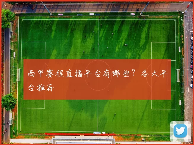 西甲赛程直播平台有哪些？各大平台推荐