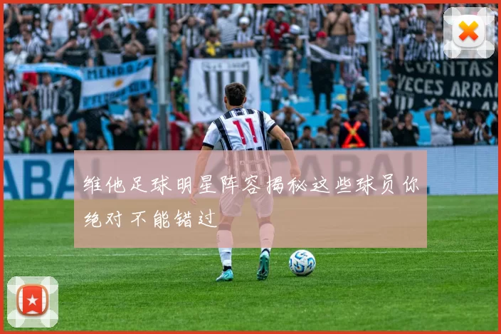 维他足球明星阵容揭秘这些球员你绝对不能错过