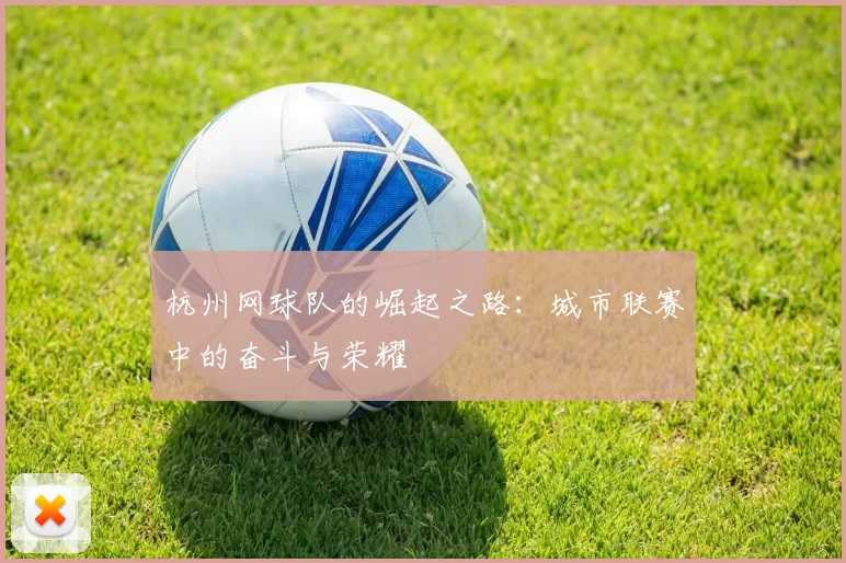 杭州网球队的崛起之路：城市联赛中的奋斗与荣耀