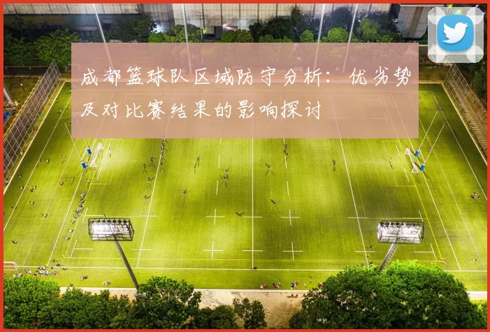 成都篮球队区域防守分析：优劣势及对比赛结果的影响探讨