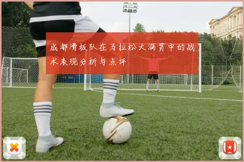成都滑板队在马拉松大满贯中的战术表现分析与点评