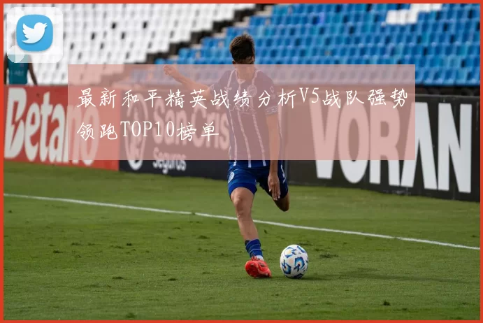 最新和平精英战绩分析V5战队强势领跑TOP10榜单