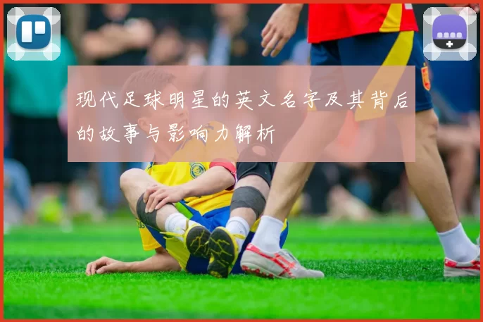 现代足球明星的英文名字及其背后的故事与影响力解析