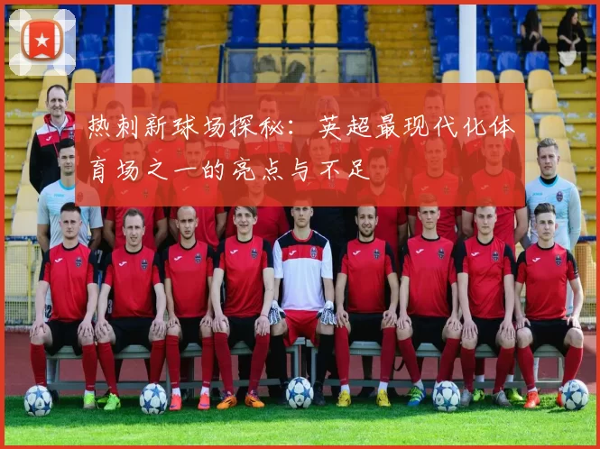 热刺新球场探秘：英超最现代化体育场之一的亮点与不足