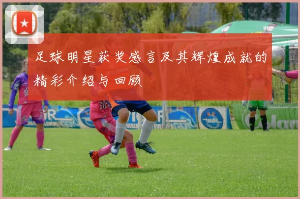 足球明星获奖感言及其辉煌成就的精彩介绍与回顾