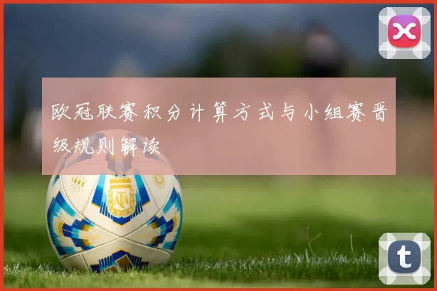 欧冠联赛积分计算方式与小组赛晋级规则解读