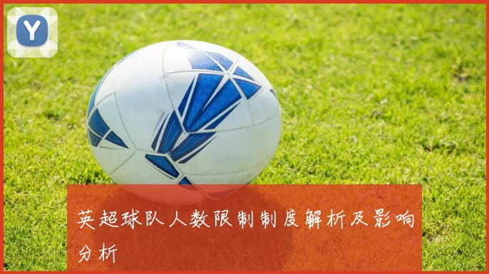 英超球队人数限制制度解析及影响分析