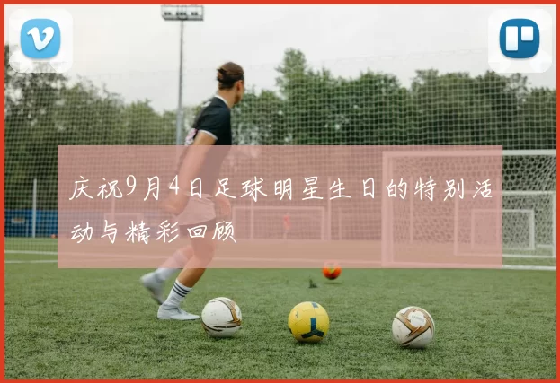 庆祝9月4日足球明星生日的特别活动与精彩回顾