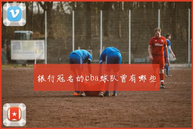 银行冠名的cba球队曾有哪些