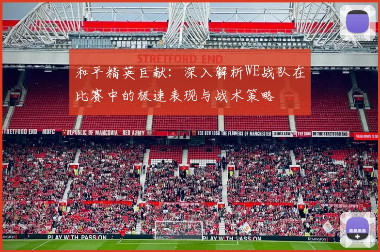 和平精英巨献：深入解析WE战队在比赛中的极速表现与战术策略
