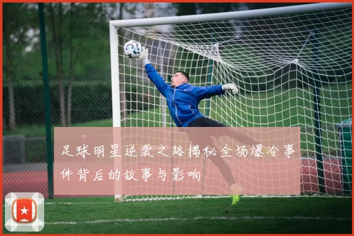足球明星逆袭之路揭秘全场爆冷事件背后的故事与影响